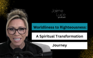 Worldliness to Righteousness: A Spiritual Transformation Journey on the Jaime Luce Podcast