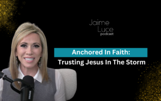 Anchored In Faith: Trusting Jesus In The Storm on the Jaime Luce Podcast