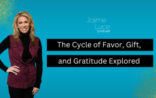 The Cycle of Favor, Gift, and Gratitude Explored on the Jaime Luce Podcast