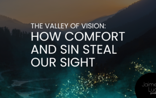 The Valley of Vision: How Comfort and Sin Steal Our Sight