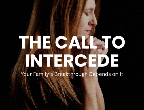 The Call to Intercede: Your Family’s Breakthrough Depends on It