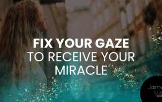 Fix Your Gaze to Receive Your Miracle