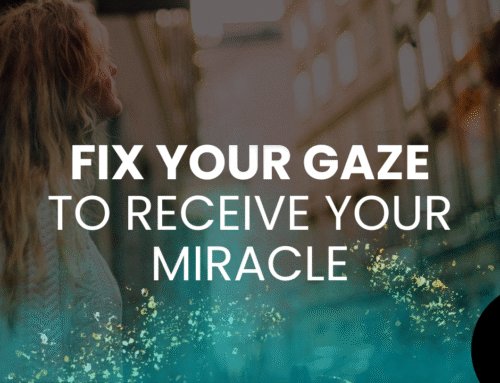 Fix Your Gaze to Receive Your Miracle
